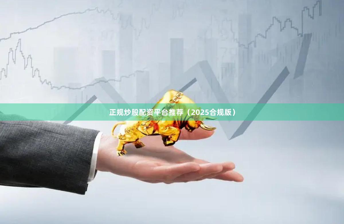 正规炒股配资平台推荐（2025合规版）
