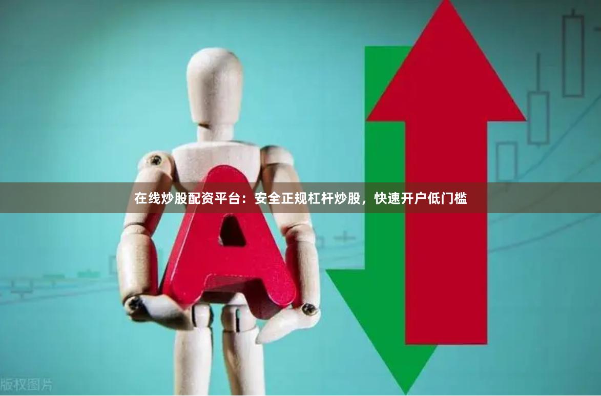 在线炒股配资平台：安全正规杠杆炒股，快速开户低门槛