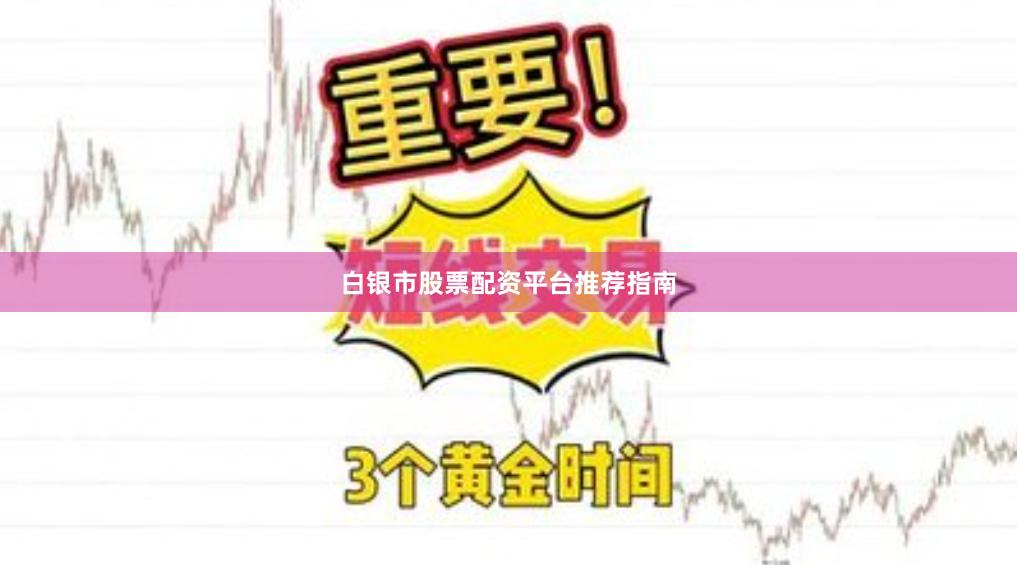 白银市股票配资平台推荐指南
