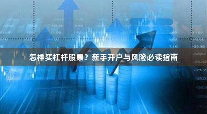 怎样买杠杆股票?新手开户与风险必读指南
