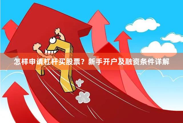 怎样申请杠杆买股票？新手开户及融资条件详解