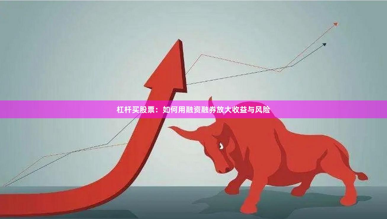 杠杆买股票：如何用融资融券放大收益与风险