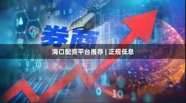 海口配资平台推荐 | 正规低息