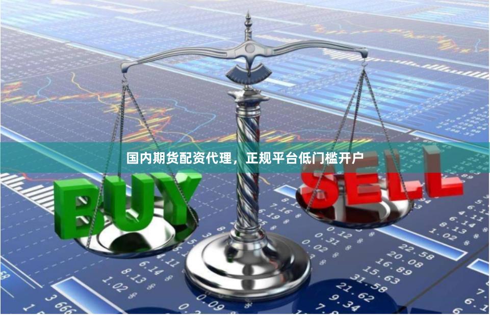 国内期货配资代理,正规平台低门槛开户