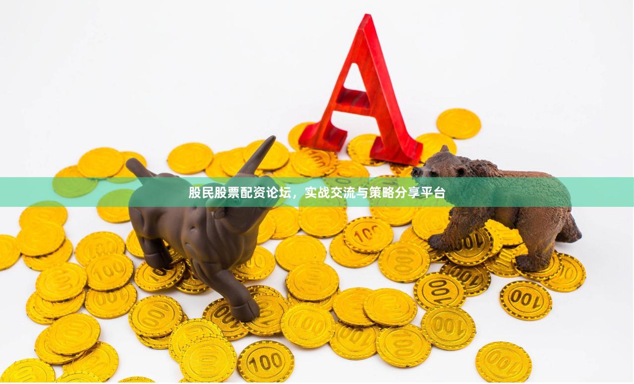 股民股票配资论坛,实战交流与策略分享平台