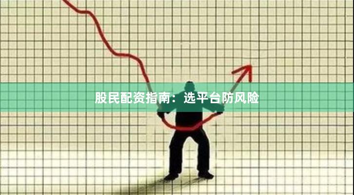 股民配资指南：选平台防风险