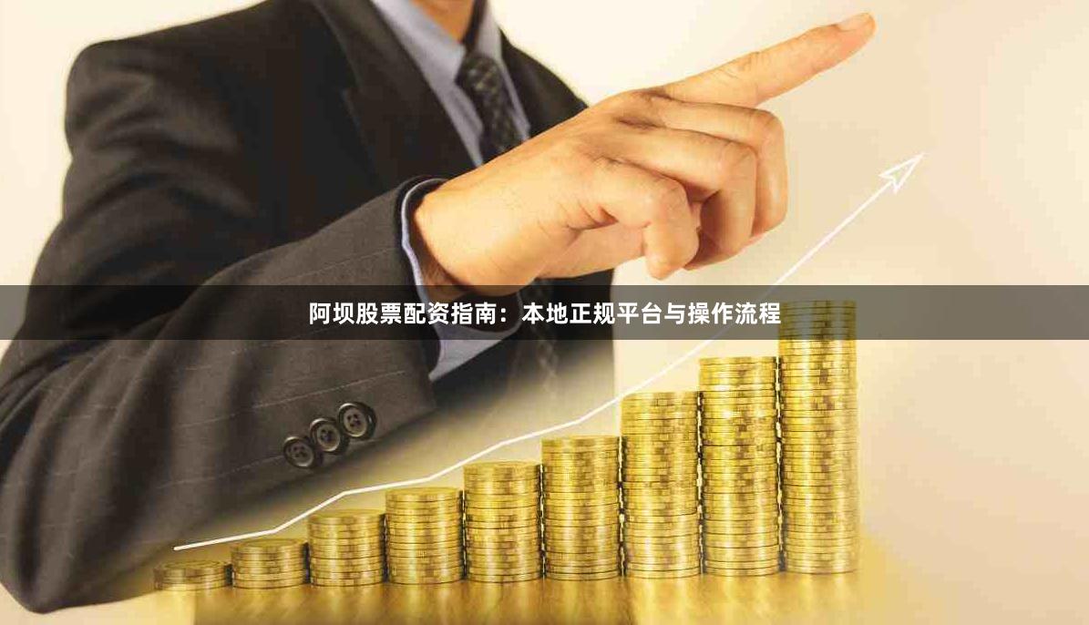 阿坝股票配资指南：本地正规平台与操作流程