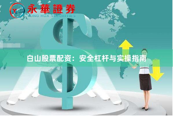 白山股票配资:安全杠杆与实操指南