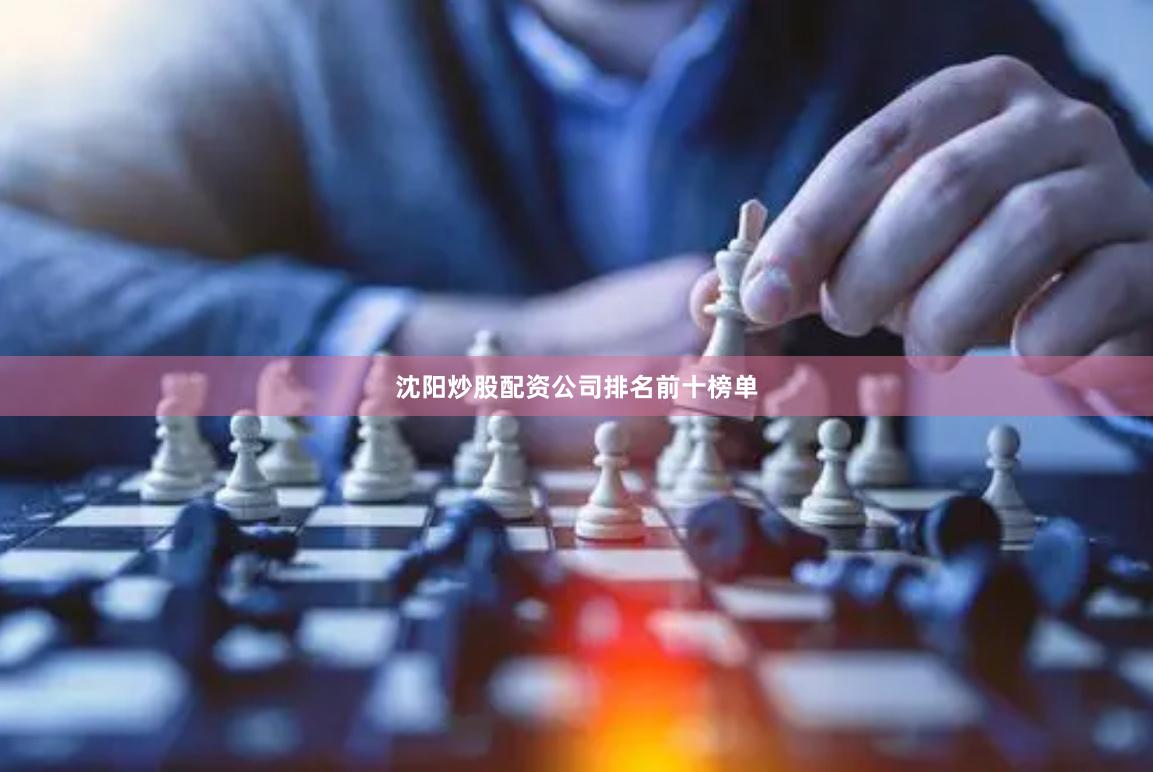 沈阳炒股配资公司排名前十榜单