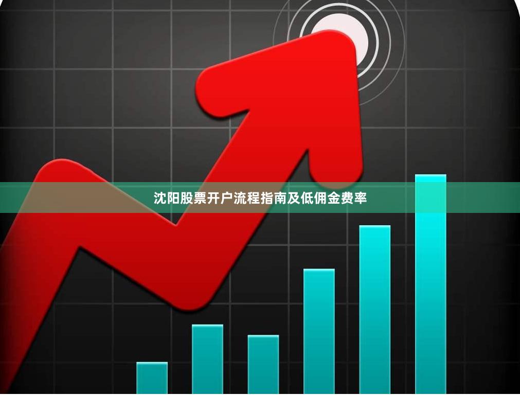 沈阳股票开户流程指南及低佣金费率