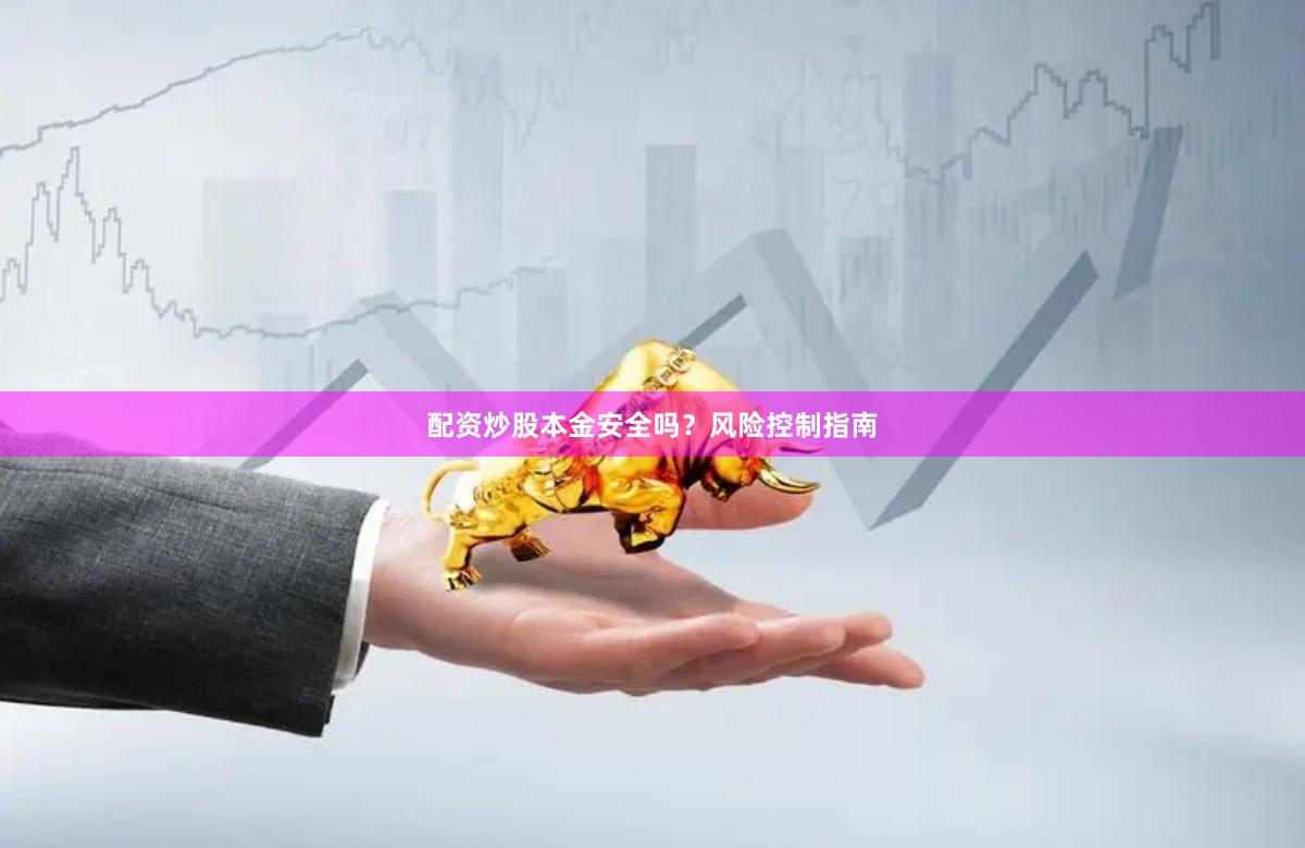 配资炒股本金安全吗？风险控制指南
