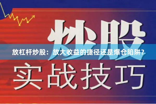 放杠杆炒股：放大收益的捷径还是爆仓陷阱？
